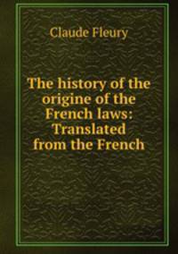 The history of the origine of the French laws: Translated from the French
