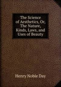 The Science of Aesthetics, Or, The Nature, Kinds, Laws, and Uses of Beauty