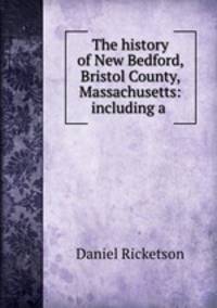 The history of New Bedford, Bristol County, Massachusetts: including a .