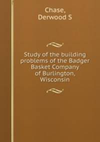 Study of the building problems of the Badger Basket Company of Burlington, Wisconsin