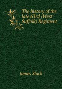 The history of the late 63rd (West Suffolk) Regiment