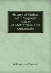 History of Moffat: with frequent notices of Moffatdale and Annandale