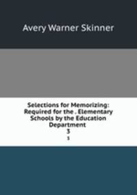 Selections for Memorizing: Required for the . Elementary Schools by the Education Department .. 3