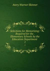 Selections for Memorizing: Required for the . Elementary Schools by the Education Department .. 1