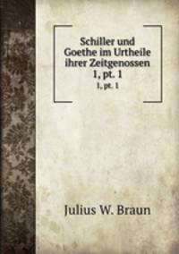 Schiller und Goethe im Urtheile ihrer Zeitgenossen. 1, pt. 1