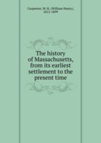 The history of Massachusetts, from its earliest settlement to the present time