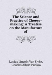 The Science and Practice of Cheese-making: A Treatise on the Manufacture of .