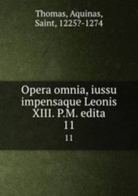 Opera omnia, iussu impensaque Leonis XIII. P.M. edita. 11