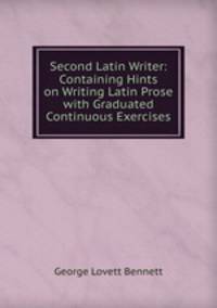 Second Latin Writer: Containing Hints on Writing Latin Prose with Graduated Continuous Exercises