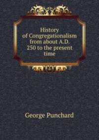 History of Congregationalism from about A.D. 250 to the present time