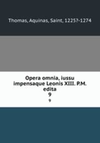 Opera omnia, iussu impensaque Leonis XIII. P.M. edita. 9