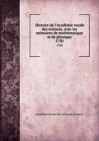 Histoire de l`Acadmie royale des sciences, avec les mmoires de mathmatique et de physique. 1750