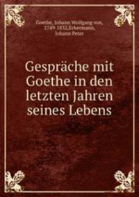 Gesprache mit Goethe in den letzten Jahren seines Lebens