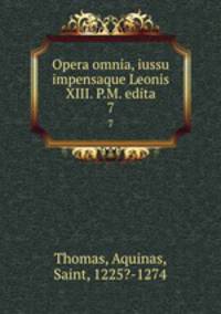 Opera omnia, iussu impensaque Leonis XIII. P.M. edita. 7