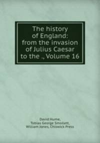 The history of England: from the invasion of Julius Caesar to the ., Volume 16