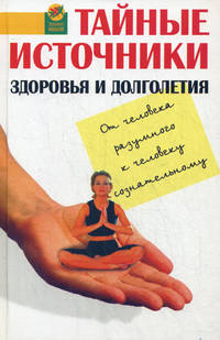 Тайные источники здоровья и долголетия. От человека разумного к человеку сознательному. - (Здоровье нации)
