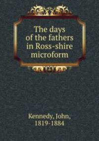 The days of the fathers in Ross-shire microform