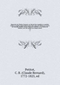 Repertoire du Theatre Francois, ou, Recueil des tragedies et comedies restees au theatre depuis Rotrou pour faire suite aux editions in-octavo de Corneille, Moliere, Racine, Regnard, Crebillon, et au theatre de Voltaire; avec des notices sur chaque auteur