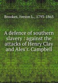 A defence of southern slavery : against the attacks of Henry Clay and Alex