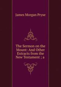 The Sermon on the Mount: And Other Extracts from the New Testament ; a .