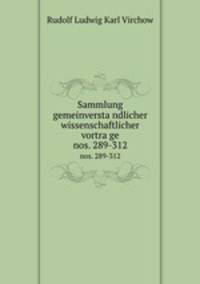 Sammlung gemeinverstandlicher wissenschaftlicher vortrage. nos. 289-312