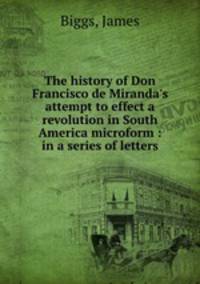 The history of Don Francisco de Miranda