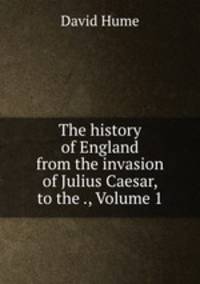 The history of England from the invasion of Julius Caesar, to the ., Volume 1