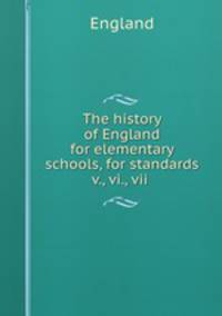 The history of England for elementary schools, for standards v., vi., vii .