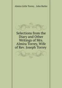 Selections from the Diary and Other Writings of Mrs. Almira Torrey, Wife of Rev. Joseph Torrey .