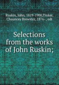Selections from the works of John Ruskin;