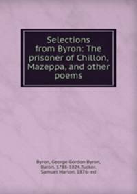 Selections from Byron: The prisoner of Chillon, Mazeppa, and other poems