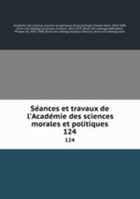 Seances et travaux de l`Academie des sciences morales et politiques. 124