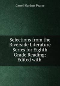 Selections from the Riverside Literature Series for Eighth Grade Reading: Edited with .