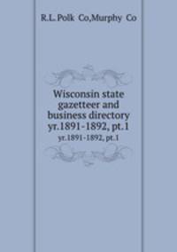 Wisconsin state gazetteer and business directory. yr.1891-1892, pt.1
