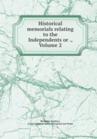 Historical memorials relating to the Independents or ., Volume 2