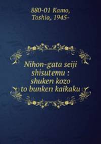 Nihon-gata seiji shisutemu : shuken kozo to bunken kaikaku