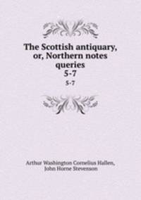 The Scottish antiquary, or, Northern notes & queries. 5-7