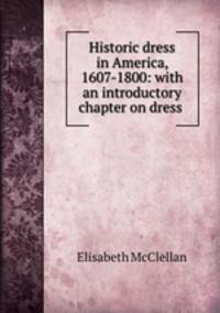 Historic dress in America, 1607-1800: with an introductory chapter on dress .