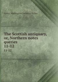 The Scottish antiquary, or, Northern notes & queries. 11-12