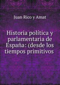 Historia politica y parlamentaria de Espana: (desde los tiempos primitivos .