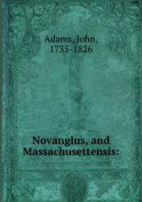 Novanglus, and Massachusettensis: