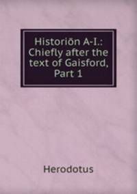 Historion A-I.: Chiefly after the text of Gaisford, Part 1