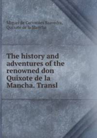 The history and adventures of the renowned don Quixote de la Mancha. Transl .
