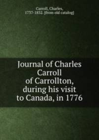 Journal of Charles Carroll of Carrollton, during his visit to Canada, in 1776