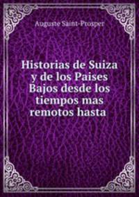 Historias de Suiza y de los Paises Bajos desde los tiempos mas remotos hasta .
