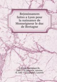 Rejouissances faites a Lyon pour la naissance de Monseigneur le duc de Bretagne