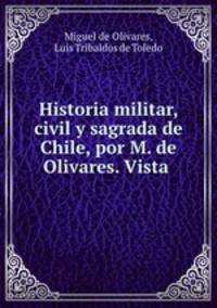 Historia militar, civil y sagrada de Chile, por M. de Olivares. Vista .