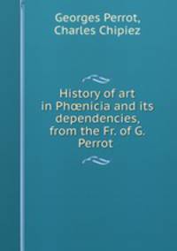 History of art in Ph?nicia and its dependencies, from the Fr. of G. Perrot .