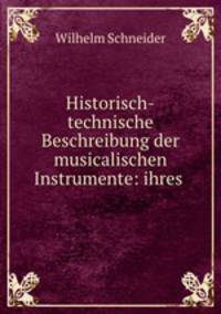 Historisch-technische Beschreibung der musicalischen Instrumente: ihres .