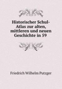 Historischer Schul-Atlas zur alten, mittleren und neuen Geschichte in 59 .